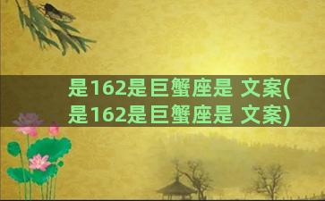 是162是巨蟹座是 文案(是162是巨蟹座是 文案)